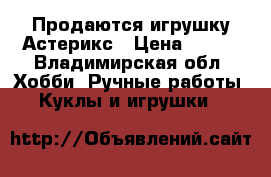 Продаются игрушку Астерикс › Цена ­ 800 - Владимирская обл. Хобби. Ручные работы » Куклы и игрушки   
